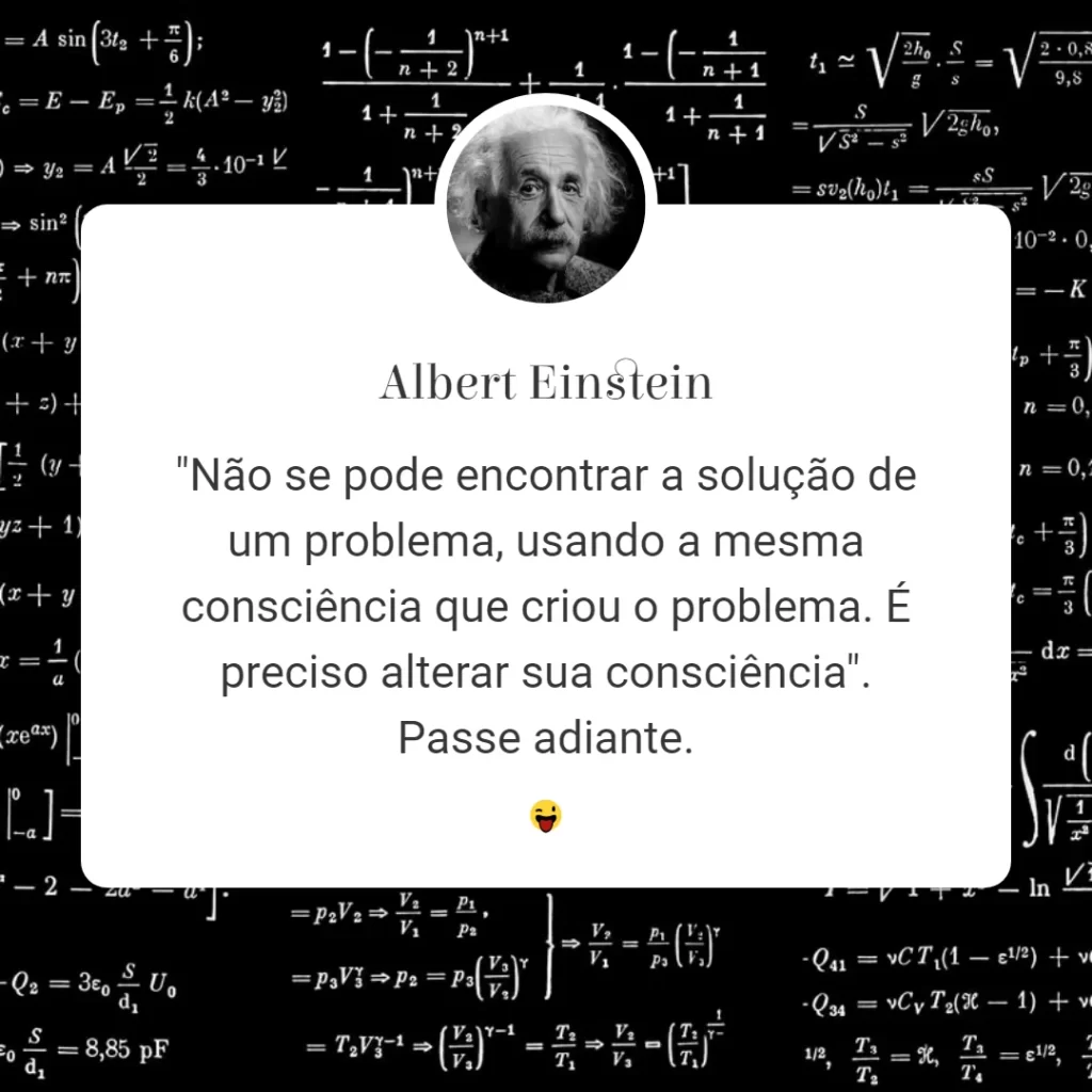 Imagem de citação de Albert Einstein. Mostra um pequeno retrato circular dele acima do texto: "Não se pode encontrar a solution de um problema, usando a mesma consciência que criou o problema. É preciso alterar sua consciência". O fundo é preto e coberto por equações de física e matemática escritas em branco.