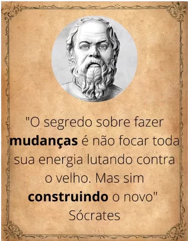 Uma imagem estilo pergaminho com um retrato de busto de Sócrates no topo. Abaixo, a citação: "O segredo sobre fazer mudanças é não focar toda sua energia lutando contra o velho. Mas sim construindo o novo", assinado "Sócrates".